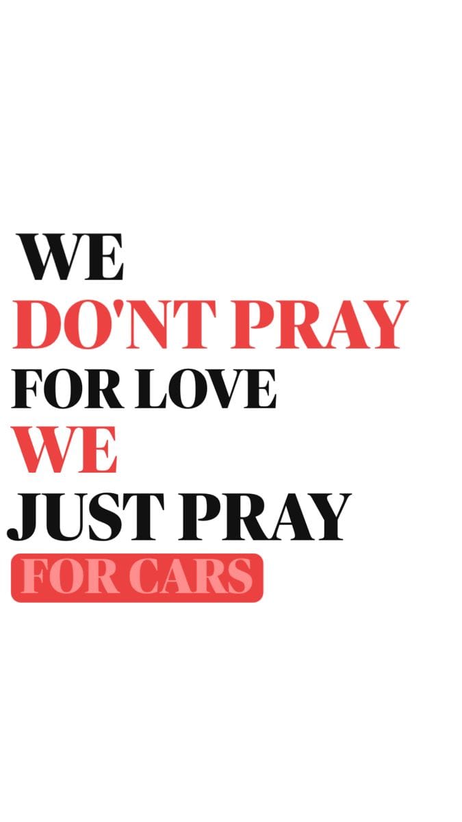 WE DONT PRAY FOR LOVE WE JUST PRAY FOR CARS
