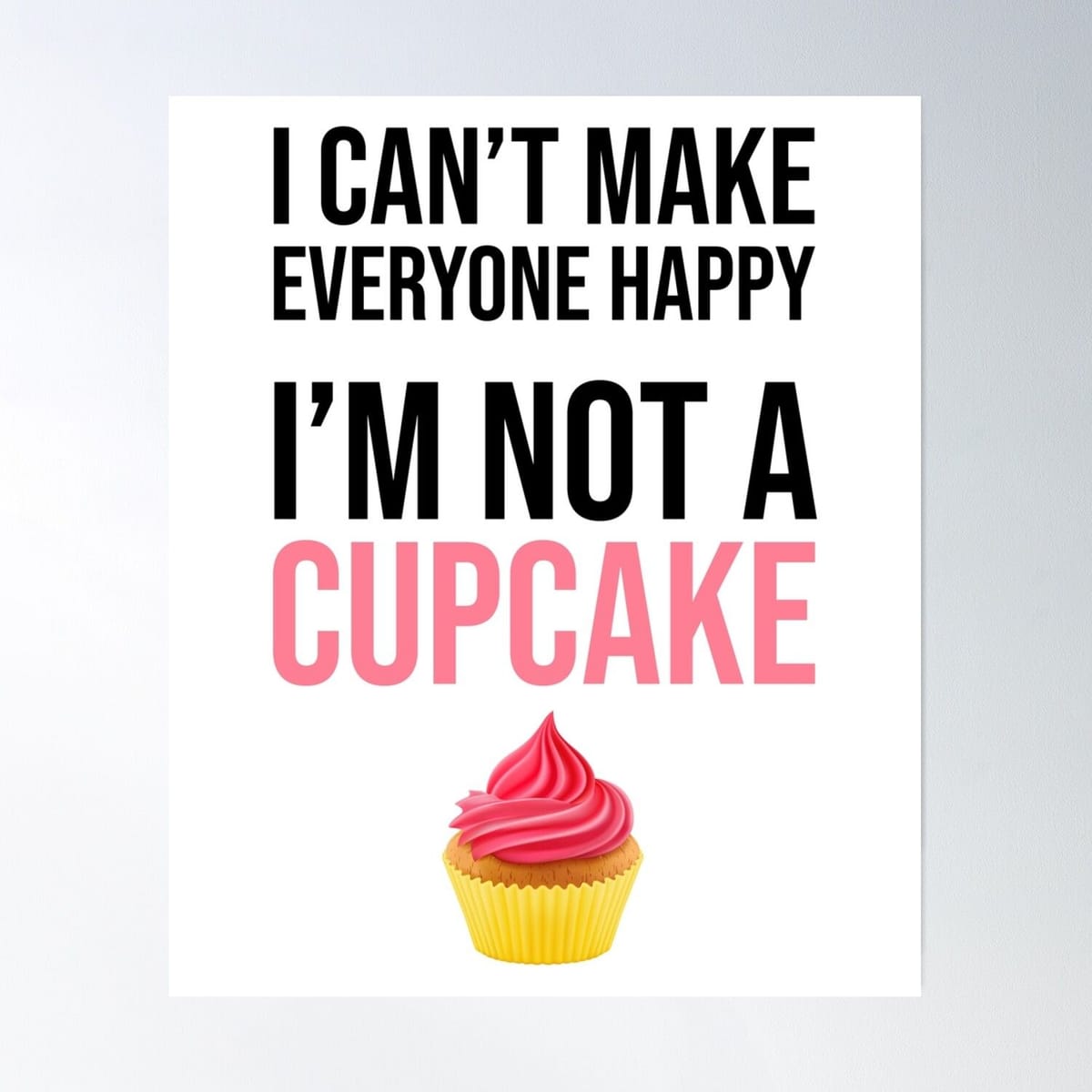 I Can't Make Everyone Happy - I'm Not A Cupcake Poster