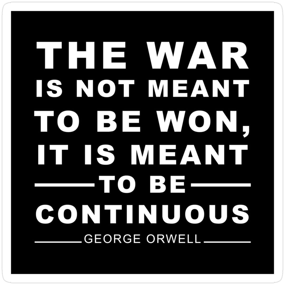 The War Is Not Meant To Be Won, It Is Meant To Be Continuous. George Orwell Sticker