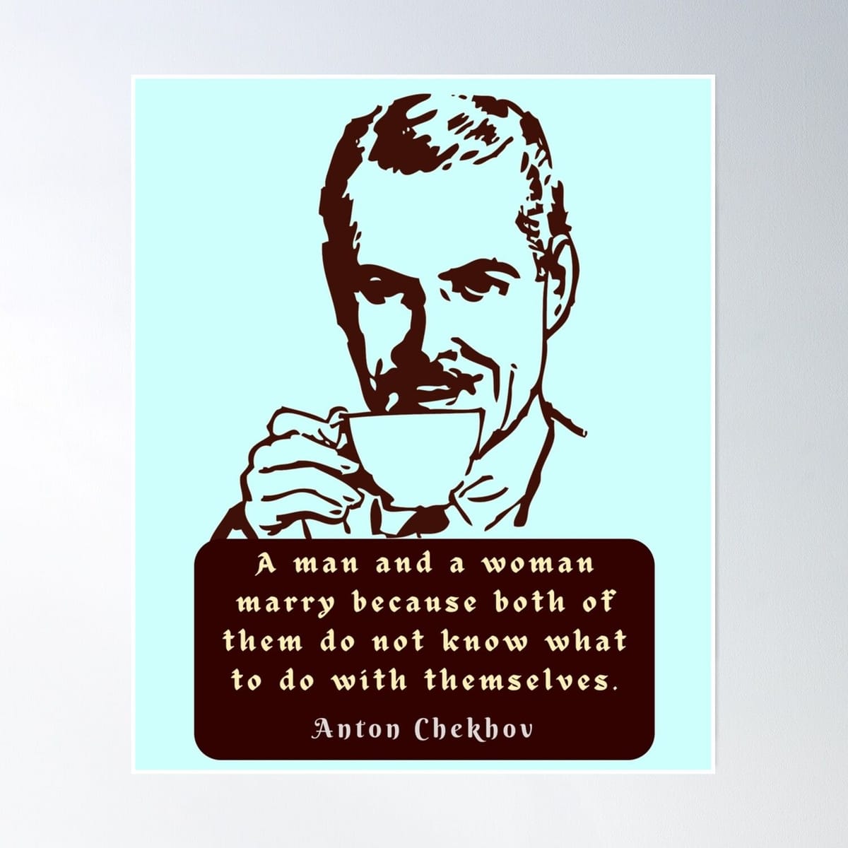 Anton Chekhov Funny Anti-Marriage Quote: “a Man And A Woman Marry Because Both Of Them Do Not Know What To Do With Themselves.” Poster