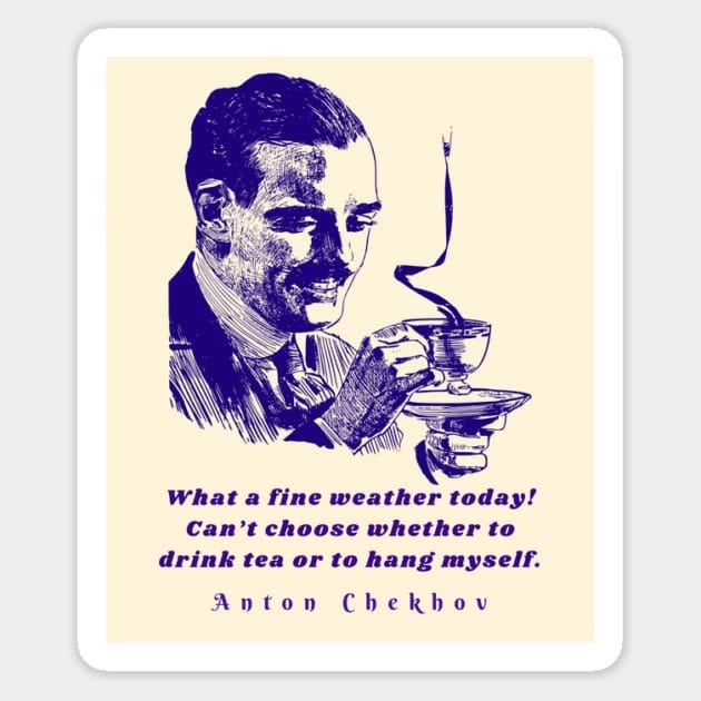 Anton Chekhov Funny Quote: “what A Fine Weather Today Can't Choose Whether To Drink Tea Or To Hang Myself.” Magnet
